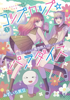コップカップ☆パラダイス ～バズりたがりJKが異世界人召喚しちゃった話～【電子単行本】 1巻
