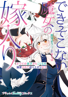 できそこない魔女の嫁入り~かつての弟子からこじらせ溺愛されて成り上がります~ 2巻