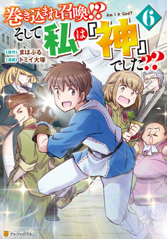 巻き込まれ召喚!? そして私は『神』でした?? 6巻