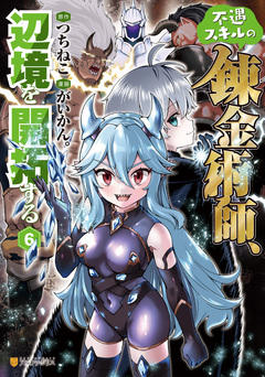 不遇スキルの錬金術師、辺境を開拓する 6巻