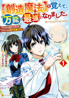 【創造魔法】を覚えて、万能で最強になりました。 クラスから追放した奴らは、そこらへんの草でも食ってろ! 1巻