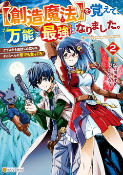 【創造魔法】を覚えて、万能で最強になりました。 クラスから追放した奴らは、そこらへんの草でも食ってろ! 2巻