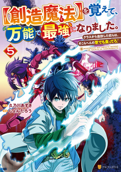 【創造魔法】を覚えて、万能で最強になりました。 クラスから追放した奴らは、そこらへんの草でも食ってろ! 5巻