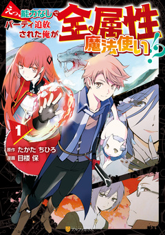 えっ、能力なしでパーティ追放された俺が全属性魔法使い!? 1巻