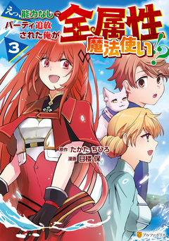 えっ、能力なしでパーティ追放された俺が全属性魔法使い!? 3巻