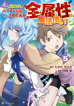 えっ、能力なしでパーティ追放された俺が全属性魔法使い!? 5巻