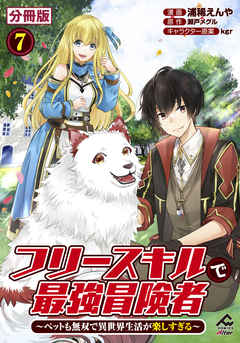 【分冊版】フリースキルで最強冒険者 ～ペットも無双で異世界生活が楽しすぎる～ 7巻