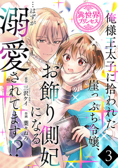 俺様王太子に拾われた崖っぷち令嬢、お飾り側妃になる…はずが溺愛されてます!?(話売り) 3巻