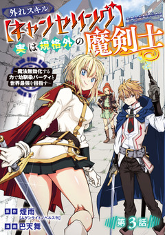 外れスキル【キャンセリング】実は規格外の魔剣士～魔法無効化する力で幼馴染パーティと世界最強を目指す～(話売り) 3巻