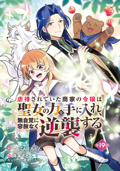 虐待されていた商家の令嬢は聖女の力を手に入れ、無自覚に容赦なく逆襲する(話売り) 19巻