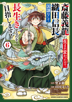 斎藤義龍に生まれ変わったので、織田信長に国譲りして長生きするのを目指します! 6巻