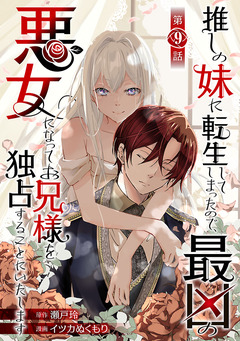 推しの妹に転生してしまったので、最凶の悪女になってお兄様を独占することにいたします(話売り) 9巻