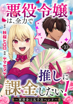 悪役令嬢は、全力で推しに課金したい! ～軍資金は五千万ペンド～(話売り) 10巻