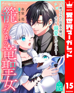 籠のなかの竜聖女 ―虐げられた伯爵令嬢は、今日も溺愛されています― 15巻