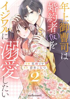 年上御曹司は婚約者(仮)をイジワルに溺愛したい 2巻