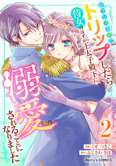 ロマンス小説にトリップしたら侍女のはずが王太子殿下に溺愛されることになりました 2巻