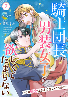 Berry’sFantasy騎士団長は男装女子が欲しくてたまらない～この溺愛おかしくないですか?～ 7巻