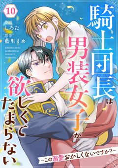 Berry’sFantasy騎士団長は男装女子が欲しくてたまらない～この溺愛おかしくないですか?～ 10巻