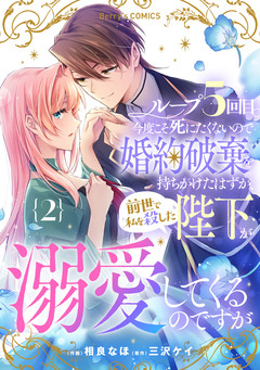 ループ5回目。今度こそ死にたくないので婚約破棄を持ちかけたはずが、前世で私を殺した陛下が溺愛してくるのですが 2巻