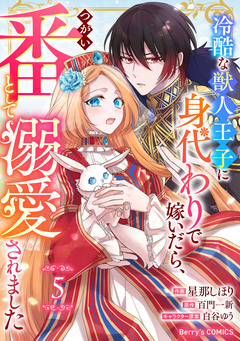 Berry’sFantasy冷酷な獣人王子に身代わりで嫁いだら、番(つがい)として溺愛されました 5巻