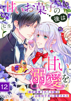 甘いお菓子の後は甘い溺愛を～婚約破棄された令嬢は辺境伯子息に溺愛される～ 12巻