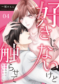 好きじゃないけど触らせて～運命なのに気づかない二人～ 4巻