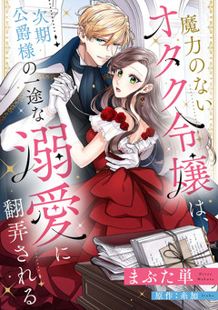 魔力のないオタク令嬢は、次期公爵様の一途な溺愛に翻弄される【分冊版】 9巻