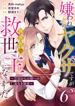 嫌われ者のヤクザですが異世界で救世主になりました～若頭からお嬢への仁義なき溺愛～【分冊版】 6巻