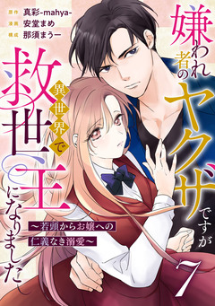 嫌われ者のヤクザですが異世界で救世主になりました～若頭からお嬢への仁義なき溺愛～【分冊版】 7巻