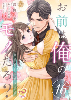 お前は俺のモノだろ? ~俺様社長の独占溺愛~ 16巻