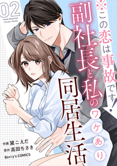 ※この恋は事故です!―副社長と私のワケあり同居生活― 2巻