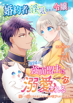 婚約者に浮気された令嬢は異国の強面盟主に溺愛される～呪いで猫になりましたが、毎日モフられています～【分冊版】 7巻