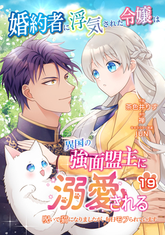 婚約者に浮気された令嬢は異国の強面盟主に溺愛される～呪いで猫になりましたが、毎日モフられています～【分冊版】 19巻