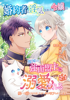 婚約者に浮気された令嬢は異国の強面盟主に溺愛される～呪いで猫になりましたが、毎日モフられています～【分冊版】 21巻