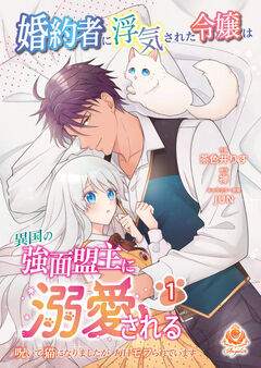 婚約者に浮気された令嬢は異国の強面盟主に溺愛される~呪いで猫になりましたが、毎日モフられています~ 1巻