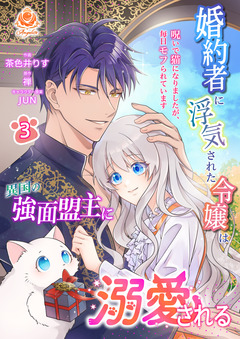 婚約者に浮気された令嬢は異国の強面盟主に溺愛される~呪いで猫になりましたが、毎日モフられています~ 3巻