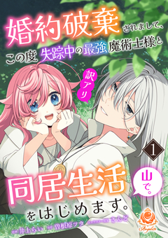 婚約破棄されまして、この度失踪中の最強魔術士様と訳アリ同居生活をはじめます。山で。 1巻