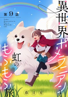 異世界ポメラニアンと虹のもふもふ旅【単話】 9巻