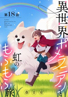 異世界ポメラニアンと虹のもふもふ旅【単話】 18巻