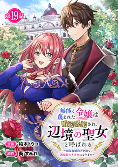 無能と蔑まれた令嬢は婚約破棄され、辺境の聖女と呼ばれる~傲慢な婚約者を捨て、護衛騎士と幸せになります~(話売り) 19巻