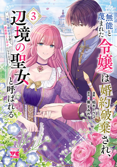 無能と蔑まれた令嬢は婚約破棄され、辺境の聖女と呼ばれる~傲慢な婚約者を捨て、護衛騎士と幸せになります~【電子単行本】 3巻