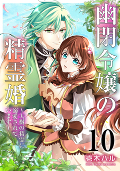 幽閉令嬢の精霊婚~大樹の精霊に溺愛されています~ 10巻