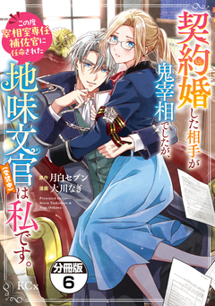 契約婚した相手が鬼宰相でしたが、この度宰相室専任補佐官に任命された地味文官(変装中)は私です。 分冊版 6巻