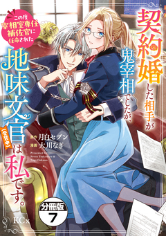契約婚した相手が鬼宰相でしたが、この度宰相室専任補佐官に任命された地味文官(変装中)は私です。 分冊版 7巻
