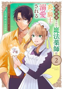 婚約破棄された魔法薬師は炎の騎士に溺愛される～ただ幸せに、なりたかった～ 2巻