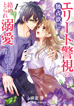 エリート警視の独占欲に絡めとられ溺愛されています 1巻