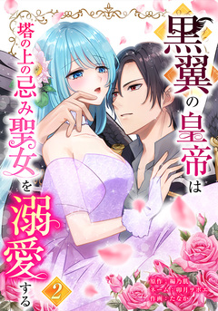黒翼の皇帝は塔の上の忌み聖女を溺愛する 2巻