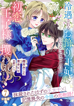 冷遇されるお飾り王妃になるはずでしたが、初恋の王子様に攫われました! 分冊版 7巻