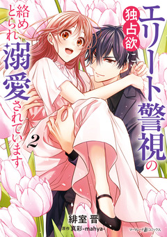 エリート警視の独占欲に絡めとられ溺愛されています 2巻