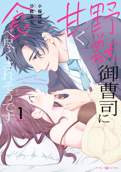 野獣御曹司に甘く食べ尽くされそうです 1巻